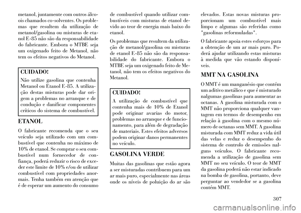 Lancia Voyager 2013 Manual de Uso e Manutenção (in Portuguese) metanol, juntamente com outros álco
ois chamados co-solventes. Os proble-
mas que resultem da utilização de
metanol/gasolina ou misturas de eta-
nol E-85 não são da responsabilidade
do fabrican Lancia Voyager 2013 Manual de Uso e Manutenção (in Portuguese) metanol, juntamente com outros álco
ois chamados co-solventes. Os proble-
mas que resultem da utilização de
metanol/gasolina ou misturas de eta-
nol E-85 não são da responsabilidade
do fabrican