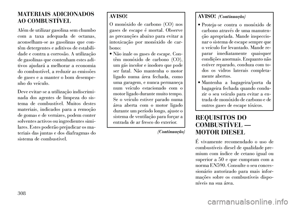 Lancia Voyager 2013 Manual de Uso e Manutenção (in Portuguese) MATERIAIS ADICIONADOS
AO COMBUSTÍVEL
Além de utilizar gasolina sem chumbo
com a taxa adequada de octanas,
aconselham-se as gasolinas que con-
têm detergentes e aditivos de estabili-
dade e contra a Lancia Voyager 2013 Manual de Uso e Manutenção (in Portuguese) MATERIAIS ADICIONADOS
AO COMBUSTÍVEL
Além de utilizar gasolina sem chumbo
com a taxa adequada de octanas,
aconselham-se as gasolinas que con-
têm detergentes e aditivos de estabili-
dade e contra a