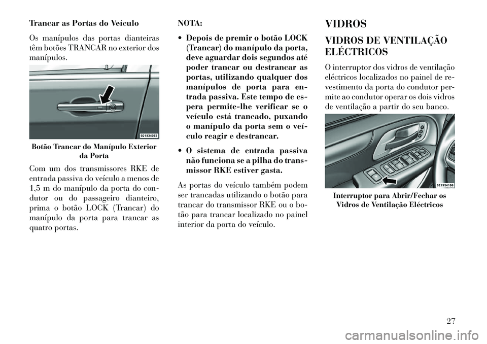 Lancia Voyager 2013 Manual de Uso e Manutenção (in Portuguese) Trancar as Portas do Veículo
Os manípulos das portas dianteiras
têm botões TRANCAR no exterior dos
manípulos.
Com um dos transmissores RKE de
entrada passiva do veículo a menos de
1,5 m do maní Lancia Voyager 2013 Manual de Uso e Manutenção (in Portuguese) Trancar as Portas do Veículo
Os manípulos das portas dianteiras
têm botões TRANCAR no exterior dos
manípulos.
Com um dos transmissores RKE de
entrada passiva do veículo a menos de
1,5 m do maní