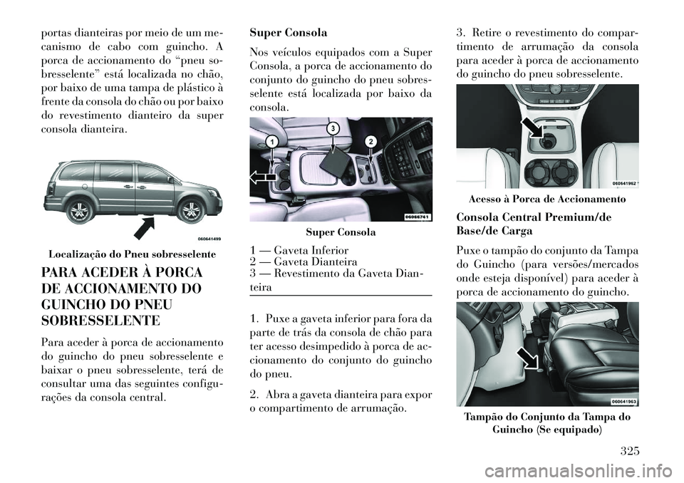 Lancia Voyager 2013 Manual de Uso e Manutenção (in Portuguese) portas dianteiras por meio de um me-
canismo de cabo com guincho. A
porca de accionamento do “pneu so-
bresselente” está localizada no chão,
por baixo de uma tampa de plástico à
frente da cons Lancia Voyager 2013 Manual de Uso e Manutenção (in Portuguese) portas dianteiras por meio de um me-
canismo de cabo com guincho. A
porca de accionamento do “pneu so-
bresselente” está localizada no chão,
por baixo de uma tampa de plástico à
frente da cons