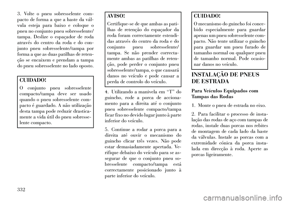 Lancia Voyager 2013 Manual de Uso e Manutenção (in Portuguese) 3. Volte o pneu sobresselente com-
pacto de forma a que a haste da vál
vula esteja para baixo e coloque o
pneu no conjunto pneu sobresselente/
tampa. Deslize o espaçador de roda
através do centro Lancia Voyager 2013 Manual de Uso e Manutenção (in Portuguese) 3. Volte o pneu sobresselente com-
pacto de forma a que a haste da vál
vula esteja para baixo e coloque o
pneu no conjunto pneu sobresselente/
tampa. Deslize o espaçador de roda
através do centro