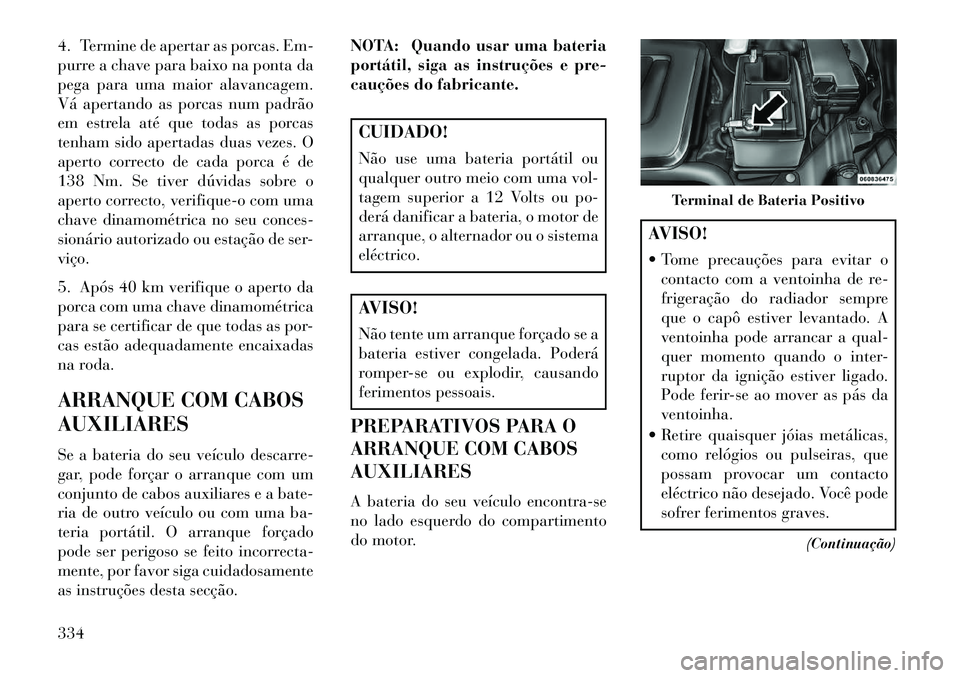 Lancia Voyager 2013 Manual de Uso e Manutenção (in Portuguese) 4. Termine de apertar as porcas. Em-
purre a chave para baixo na ponta da
pega para uma maior alavancagem.
Vá apertando as porcas num padrão
em estrela até que todas as porcas
tenham sido apertadas Lancia Voyager 2013 Manual de Uso e Manutenção (in Portuguese) 4. Termine de apertar as porcas. Em-
purre a chave para baixo na ponta da
pega para uma maior alavancagem.
Vá apertando as porcas num padrão
em estrela até que todas as porcas
tenham sido apertadas