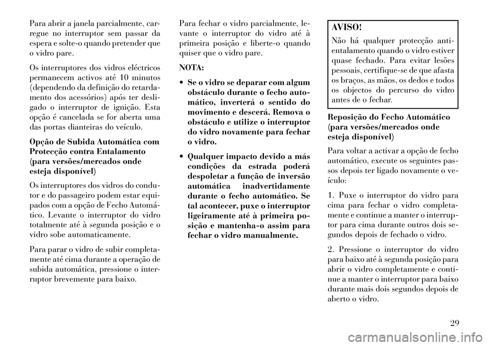 Lancia Voyager 2013 Manual de Uso e Manutenção (in Portuguese) Para abrir a janela parcialmente, car-
regue no interruptor sem passar da
espera e solte-o quando pretender que
o vidro pare.
Os interruptores dos vidros eléctricos
permanecem activos até 10 minutos Lancia Voyager 2013 Manual de Uso e Manutenção (in Portuguese) Para abrir a janela parcialmente, car-
regue no interruptor sem passar da
espera e solte-o quando pretender que
o vidro pare.
Os interruptores dos vidros eléctricos
permanecem activos até 10 minutos