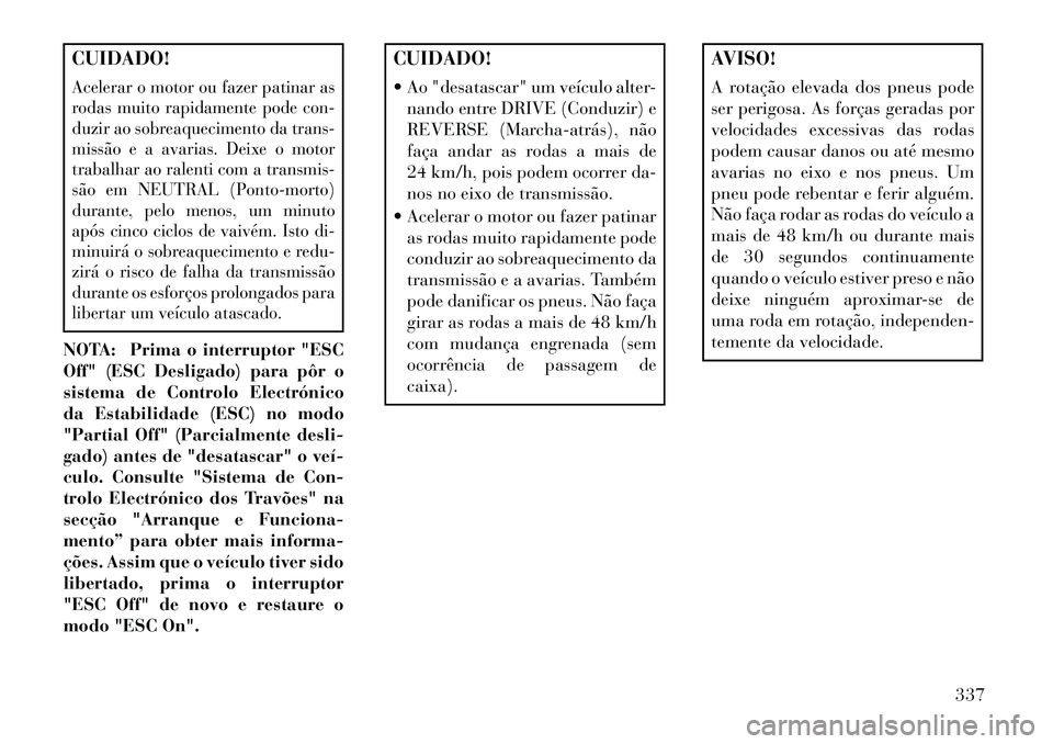 Lancia Voyager 2013 Manual de Uso e Manutenção (in Portuguese) CUIDADO!Acelerar o motor ou fazer patinar as
rodas muito rapidamente pode con-
duzir ao sobreaquecimento da trans-
missão e a avarias. Deixe o motor
trabalhar ao ralenti com a transmis-
são em NEUTR Lancia Voyager 2013 Manual de Uso e Manutenção (in Portuguese) CUIDADO!Acelerar o motor ou fazer patinar as
rodas muito rapidamente pode con-
duzir ao sobreaquecimento da trans-
missão e a avarias. Deixe o motor
trabalhar ao ralenti com a transmis-
são em NEUTR