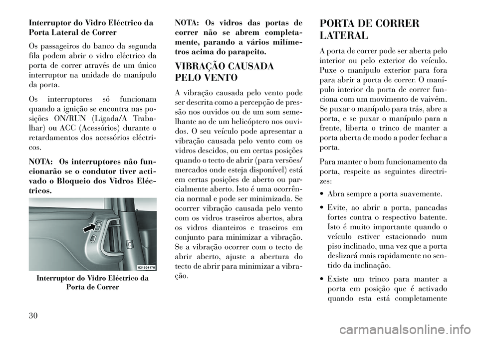 Lancia Voyager 2013 Manual de Uso e Manutenção (in Portuguese) Interruptor do Vidro Eléctrico da
Porta Lateral de Correr
Os passageiros do banco da segunda
fila podem abrir o vidro eléctrico da
porta de correr através de um único
interruptor na unidade do man Lancia Voyager 2013 Manual de Uso e Manutenção (in Portuguese) Interruptor do Vidro Eléctrico da
Porta Lateral de Correr
Os passageiros do banco da segunda
fila podem abrir o vidro eléctrico da
porta de correr através de um único
interruptor na unidade do man