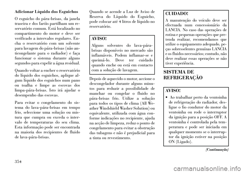 Lancia Voyager 2013 Manual de Uso e Manutenção (in Portuguese) Adicionar Líquido dos Esguichos
O esguicho do párabrisas, da janela
traseira e dos faróis partilham um re-
servatório comum. Está localizado no
compartimento do motor e deve ser
verificado a in Lancia Voyager 2013 Manual de Uso e Manutenção (in Portuguese) Adicionar Líquido dos Esguichos
O esguicho do párabrisas, da janela
traseira e dos faróis partilham um re-
servatório comum. Está localizado no
compartimento do motor e deve ser
verificado a in