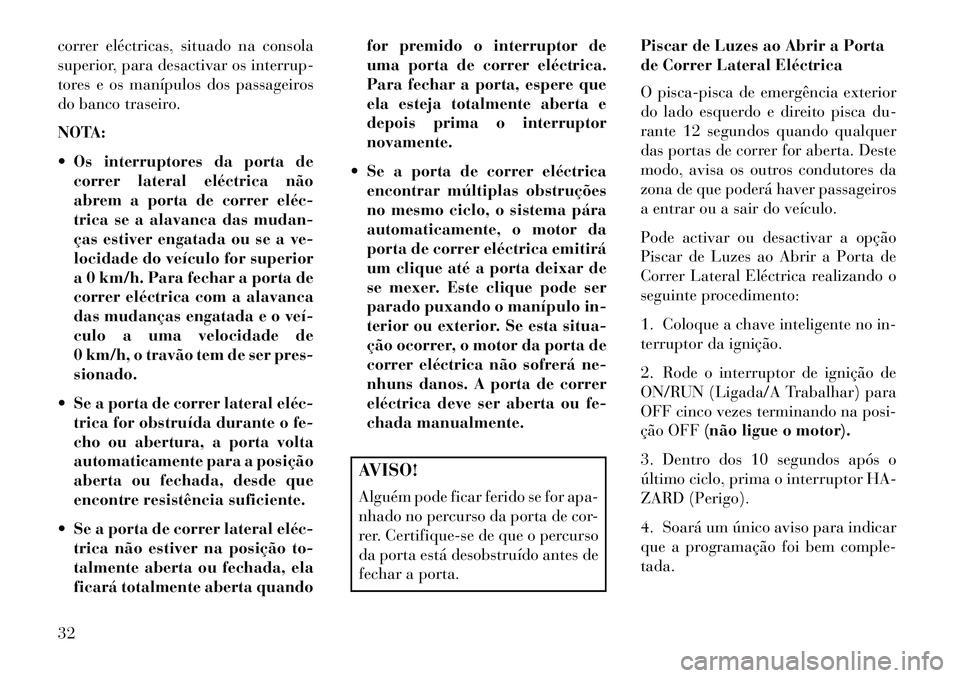 Lancia Voyager 2013 Manual de Uso e Manutenção (in Portuguese) correr eléctricas, situado na consola
superior, para desactivar os interrup-
tores e os manípulos dos passageiros
do banco traseiro.
NOTA:
Os interruptores da porta decorrer lateral eléctrica nã Lancia Voyager 2013 Manual de Uso e Manutenção (in Portuguese) correr eléctricas, situado na consola
superior, para desactivar os interrup-
tores e os manípulos dos passageiros
do banco traseiro.
NOTA:
Os interruptores da porta decorrer lateral eléctrica nã