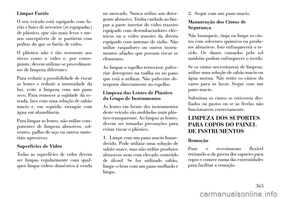 Lancia Voyager 2013 Manual de Uso e Manutenção (in Portuguese) Limpar Faróis
O seu veículo está equipado com fa-
róis e luzes de nevoeiro (se equipadas)
de plástico, que são mais leves e me-
nos susceptíveis de se partirem com
pedras do que os faróis de v Lancia Voyager 2013 Manual de Uso e Manutenção (in Portuguese) Limpar Faróis
O seu veículo está equipado com fa-
róis e luzes de nevoeiro (se equipadas)
de plástico, que são mais leves e me-
nos susceptíveis de se partirem com
pedras do que os faróis de v