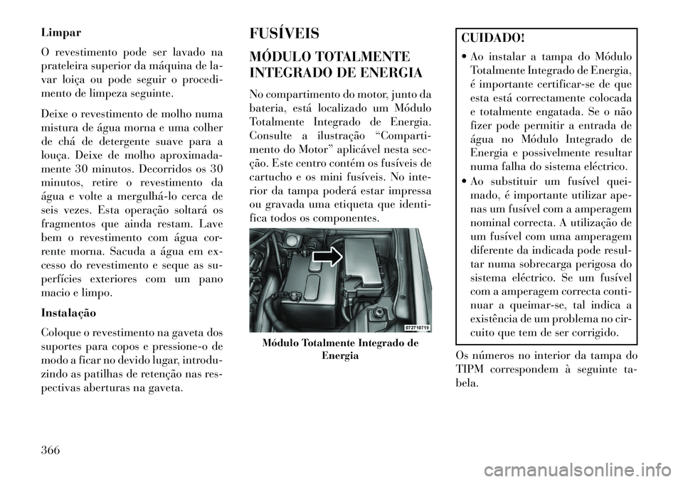 Lancia Voyager 2013 Manual de Uso e Manutenção (in Portuguese) Limpar
O revestimento pode ser lavado na
prateleira superior da máquina de la-
var loiça ou pode seguir o procedi-
mento de limpeza seguinte.
Deixe o revestimento de molho numa
mistura de água morn Lancia Voyager 2013 Manual de Uso e Manutenção (in Portuguese) Limpar
O revestimento pode ser lavado na
prateleira superior da máquina de la-
var loiça ou pode seguir o procedi-
mento de limpeza seguinte.
Deixe o revestimento de molho numa
mistura de água morn
