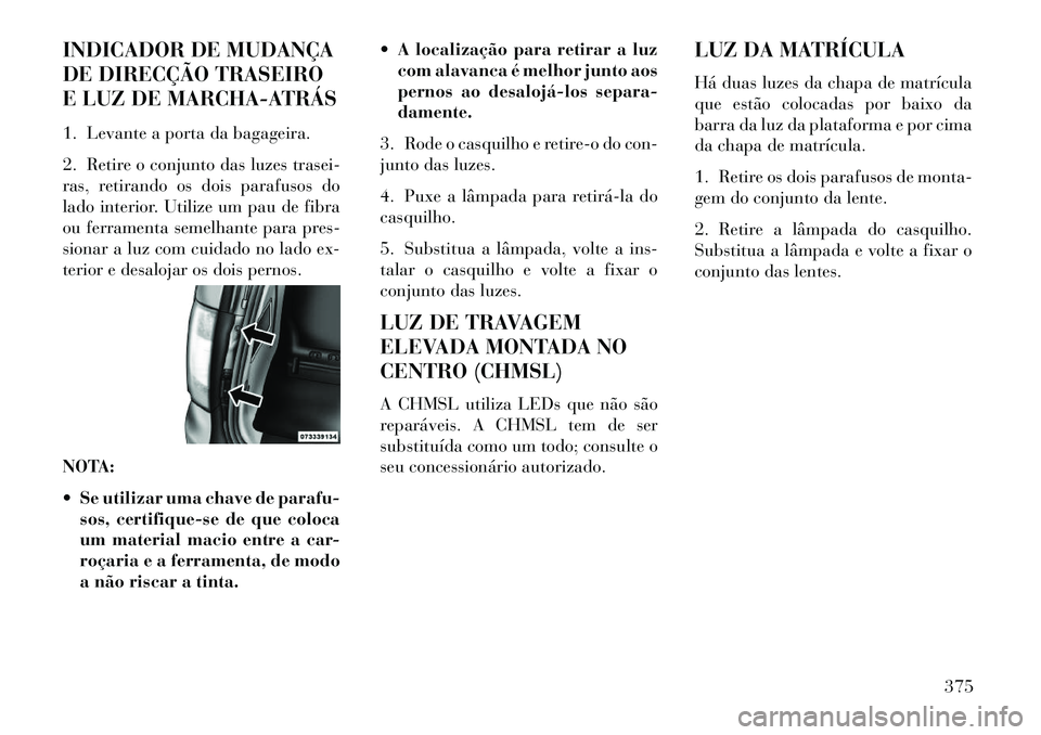 Lancia Voyager 2013 Manual de Uso e Manutenção (in Portuguese) INDICADOR DE MUDANÇA
DE DIRECÇÃO TRASEIRO
E LUZ DE MARCHA-ATRÁS
1. Levante a porta da bagageira.
2. Retire o conjunto das luzes trasei-
ras, retirando os dois parafusos do
lado interior. Utilize u Lancia Voyager 2013 Manual de Uso e Manutenção (in Portuguese) INDICADOR DE MUDANÇA
DE DIRECÇÃO TRASEIRO
E LUZ DE MARCHA-ATRÁS
1. Levante a porta da bagageira.
2. Retire o conjunto das luzes trasei-
ras, retirando os dois parafusos do
lado interior. Utilize u