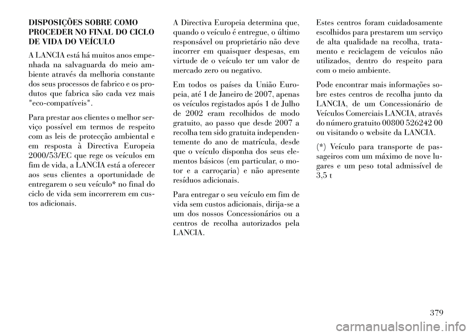 Lancia Voyager 2013 Manual de Uso e Manutenção (in Portuguese) DISPOSIÇÕES SOBRE COMO
PROCEDER NO FINAL DO CICLO
DE VIDA DO VEÍCULO
A LANCIA está há muitos anos empe-
nhada na salvaguarda do meio am-
biente através da melhoria constante
dos seus processos d Lancia Voyager 2013 Manual de Uso e Manutenção (in Portuguese) DISPOSIÇÕES SOBRE COMO
PROCEDER NO FINAL DO CICLO
DE VIDA DO VEÍCULO
A LANCIA está há muitos anos empe-
nhada na salvaguarda do meio am-
biente através da melhoria constante
dos seus processos d