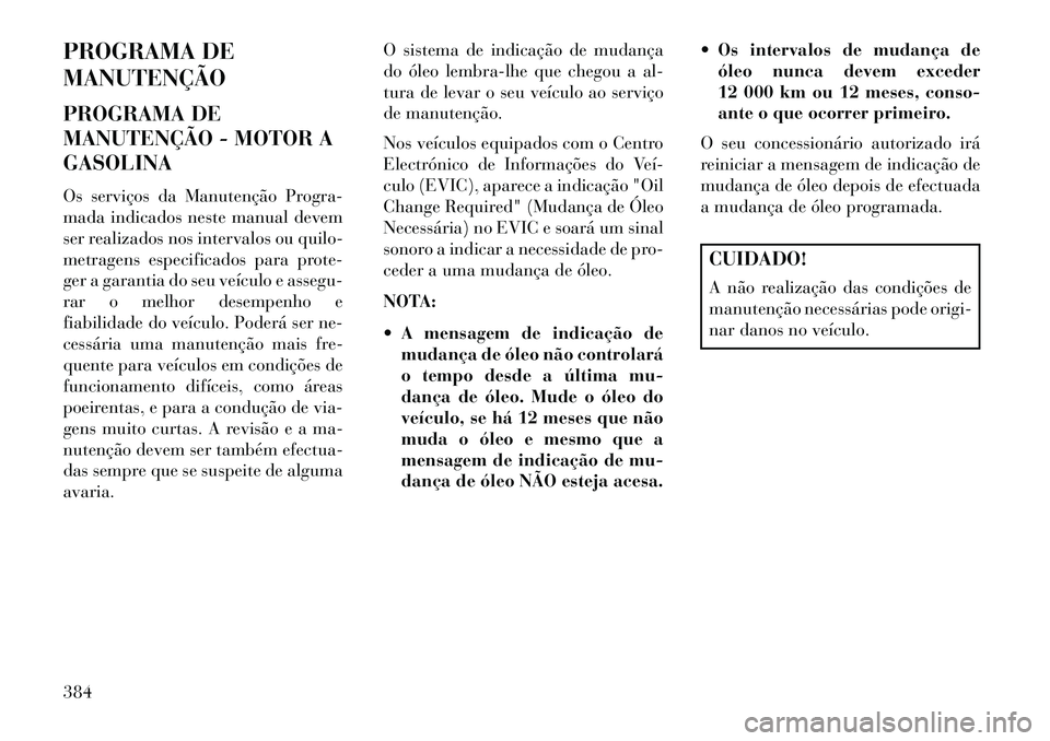 Lancia Voyager 2013 Manual de Uso e Manutenção (in Portuguese) PROGRAMA DE
MANUTENÇÃO
PROGRAMA DE
MANUTENÇÃO - MOTOR A
GASOLINA
Os serviços da Manutenção Progra-
mada indicados neste manual devem
ser realizados nos intervalos ou quilo-
metragens especifica Lancia Voyager 2013 Manual de Uso e Manutenção (in Portuguese) PROGRAMA DE
MANUTENÇÃO
PROGRAMA DE
MANUTENÇÃO - MOTOR A
GASOLINA
Os serviços da Manutenção Progra-
mada indicados neste manual devem
ser realizados nos intervalos ou quilo-
metragens especifica