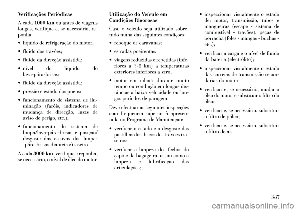 Lancia Voyager 2013 Manual de Uso e Manutenção (in Portuguese) Verificações Periódicas
A cada1000 km ou antes de viagens
longas, verifique e, se necessário, re-
ponha:
líquido de refrigeração do motor;
fluido dos travões;
fluido da direcção assist Lancia Voyager 2013 Manual de Uso e Manutenção (in Portuguese) Verificações Periódicas
A cada1000 km ou antes de viagens
longas, verifique e, se necessário, re-
ponha:
líquido de refrigeração do motor;
fluido dos travões;
fluido da direcção assist