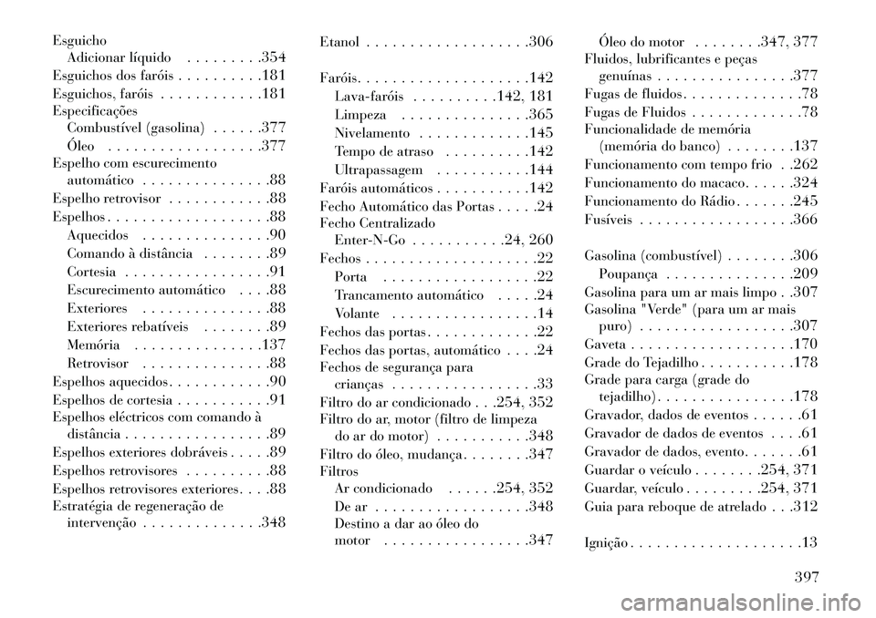 Lancia Voyager 2013 Manual de Uso e Manutenção (in Portuguese) EsguichoAdicionar líquido . . . . . . . . .354
Esguichos dos faróis . . . . . . . . . .181
Esguichos, faróis . . . . . . . . . . . .181
Especificações Combustível (gasolina) . . . . . .377
Óleo Lancia Voyager 2013 Manual de Uso e Manutenção (in Portuguese) EsguichoAdicionar líquido . . . . . . . . .354
Esguichos dos faróis . . . . . . . . . .181
Esguichos, faróis . . . . . . . . . . . .181
Especificações Combustível (gasolina) . . . . . .377
Óleo