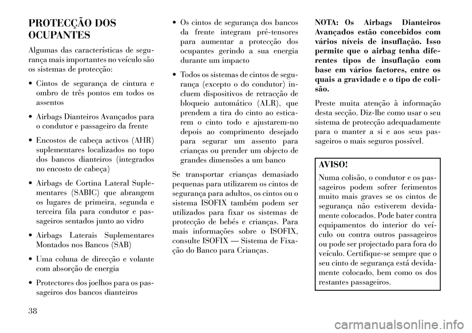 Lancia Voyager 2013 Manual de Uso e Manutenção (in Portuguese) PROTECÇÃO DOS
OCUPANTES
Algumas das características de segu-
rança mais importantes no veículo são
os sistemas de protecção:
Cintos de segurança de cintura eombro de três pontos em todos o Lancia Voyager 2013 Manual de Uso e Manutenção (in Portuguese) PROTECÇÃO DOS
OCUPANTES
Algumas das características de segu-
rança mais importantes no veículo são
os sistemas de protecção:
Cintos de segurança de cintura eombro de três pontos em todos o