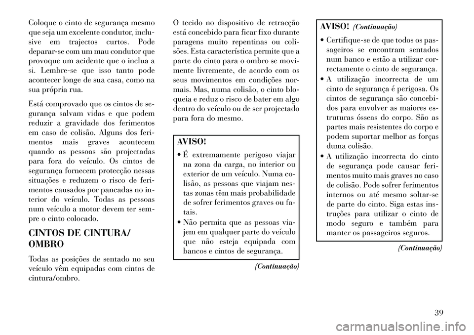 Lancia Voyager 2013 Manual de Uso e Manutenção (in Portuguese) Coloque o cinto de segurança mesmo
que seja um excelente condutor, inclu-
sive em trajectos curtos. Pode
deparar-se com um mau condutor que
provoque um acidente que o inclua a
si. Lembre-se que isso Lancia Voyager 2013 Manual de Uso e Manutenção (in Portuguese) Coloque o cinto de segurança mesmo
que seja um excelente condutor, inclu-
sive em trajectos curtos. Pode
deparar-se com um mau condutor que
provoque um acidente que o inclua a
si. Lembre-se que isso