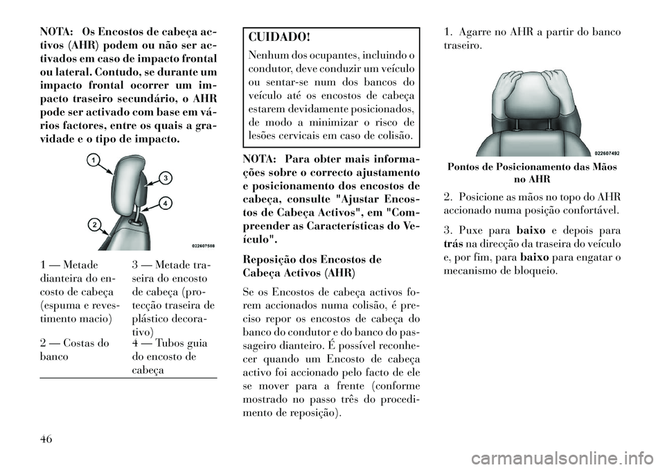 Lancia Voyager 2013 Manual de Uso e Manutenção (in Portuguese) NOTA: Os Encostos de cabeça ac-
tivos (AHR) podem ou não ser ac-
tivados em caso de impacto frontal
ou lateral. Contudo, se durante um
impacto frontal ocorrer um im-
pacto traseiro secundário, o AH Lancia Voyager 2013 Manual de Uso e Manutenção (in Portuguese) NOTA: Os Encostos de cabeça ac-
tivos (AHR) podem ou não ser ac-
tivados em caso de impacto frontal
ou lateral. Contudo, se durante um
impacto frontal ocorrer um im-
pacto traseiro secundário, o AH