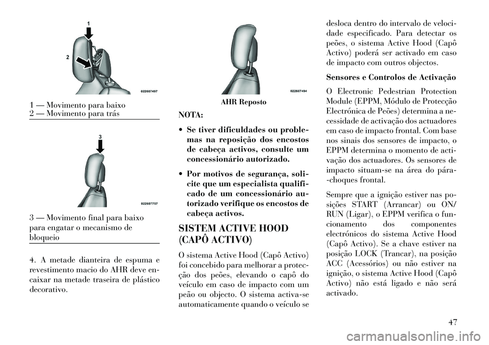 Lancia Voyager 2013 Manual de Uso e Manutenção (in Portuguese) 4. A metade dianteira de espuma e
revestimento macio do AHR deve en-
caixar na metade traseira de plástico
decorativo.NOTA:
Se tiver dificuldades ou proble-
mas na reposição dos encostos
de cabe Lancia Voyager 2013 Manual de Uso e Manutenção (in Portuguese) 4. A metade dianteira de espuma e
revestimento macio do AHR deve en-
caixar na metade traseira de plástico
decorativo.NOTA:
Se tiver dificuldades ou proble-
mas na reposição dos encostos
de cabe