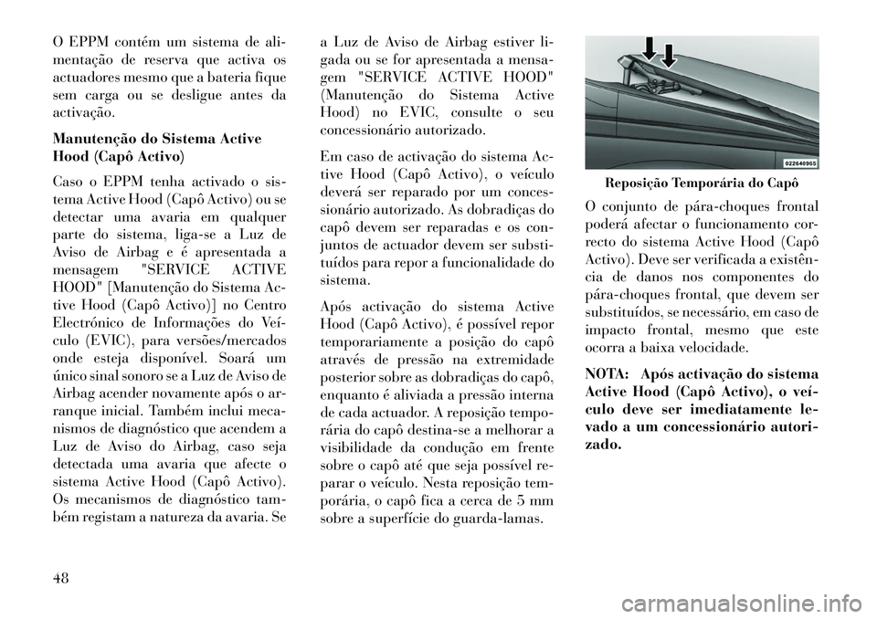 Lancia Voyager 2013 Manual de Uso e Manutenção (in Portuguese) O EPPM contém um sistema de ali-
mentação de reserva que activa os
actuadores mesmo que a bateria fique
sem carga ou se desligue antes da
activação.
Manutenção do Sistema Active
Hood (Capô Act Lancia Voyager 2013 Manual de Uso e Manutenção (in Portuguese) O EPPM contém um sistema de ali-
mentação de reserva que activa os
actuadores mesmo que a bateria fique
sem carga ou se desligue antes da
activação.
Manutenção do Sistema Active
Hood (Capô Act