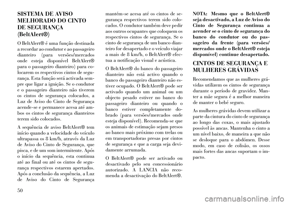 Lancia Voyager 2013 Manual de Uso e Manutenção (in Portuguese) SISTEMA DE AVISO
MELHORADO DO CINTO
DE SEGURANÇA
(BeltAlert®)
O BeltAlert® é uma função destinada
a recordar ao condutor e ao passageiro
dianteiro (para versões/mercados
onde esteja disponível Lancia Voyager 2013 Manual de Uso e Manutenção (in Portuguese) SISTEMA DE AVISO
MELHORADO DO CINTO
DE SEGURANÇA
(BeltAlert®)
O BeltAlert® é uma função destinada
a recordar ao condutor e ao passageiro
dianteiro (para versões/mercados
onde esteja disponível