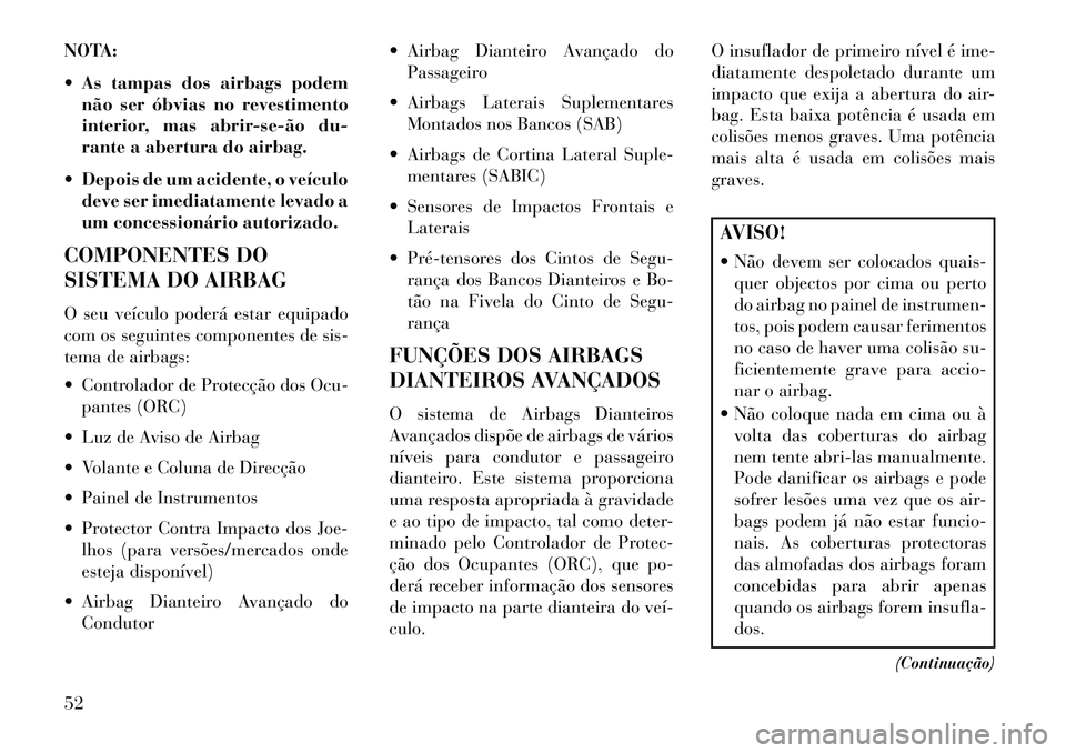 Lancia Voyager 2013 Manual de Uso e Manutenção (in Portuguese) NOTA:
As tampas dos airbags podemnão ser óbvias no revestimento
interior, mas abrirseão du-
rante a abertura do airbag.
Depois de um acidente, o veículo deve ser imediatamente levado a
um Lancia Voyager 2013 Manual de Uso e Manutenção (in Portuguese) NOTA:
As tampas dos airbags podemnão ser óbvias no revestimento
interior, mas abrirseão du-
rante a abertura do airbag.
Depois de um acidente, o veículo deve ser imediatamente levado a
um