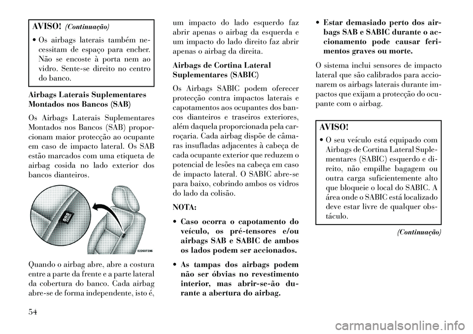 Lancia Voyager 2013 Manual de Uso e Manutenção (in Portuguese) AVISO!(Continuação)
Os airbags laterais também ne- cessitam de espaço para encher.
Não se encoste à porta nem ao
vidro. Sente-se direito no centro
do banco.
Airbags Laterais Suplementares
Mont Lancia Voyager 2013 Manual de Uso e Manutenção (in Portuguese) AVISO!(Continuação)
Os airbags laterais também ne- cessitam de espaço para encher.
Não se encoste à porta nem ao
vidro. Sente-se direito no centro
do banco.
Airbags Laterais Suplementares
Mont