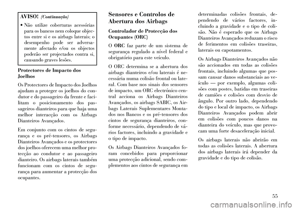 Lancia Voyager 2013 Manual de Uso e Manutenção (in Portuguese) AVISO!(Continuação)
Não utilize coberturas acessórias
para os bancos nem coloque objec-
tos entre si e os airbags laterais; o
desempenho pode ser adversa-
mente afectado e/ou os objectos
poderão Lancia Voyager 2013 Manual de Uso e Manutenção (in Portuguese) AVISO!(Continuação)
Não utilize coberturas acessórias
para os bancos nem coloque objec-
tos entre si e os airbags laterais; o
desempenho pode ser adversa-
mente afectado e/ou os objectos
poderão