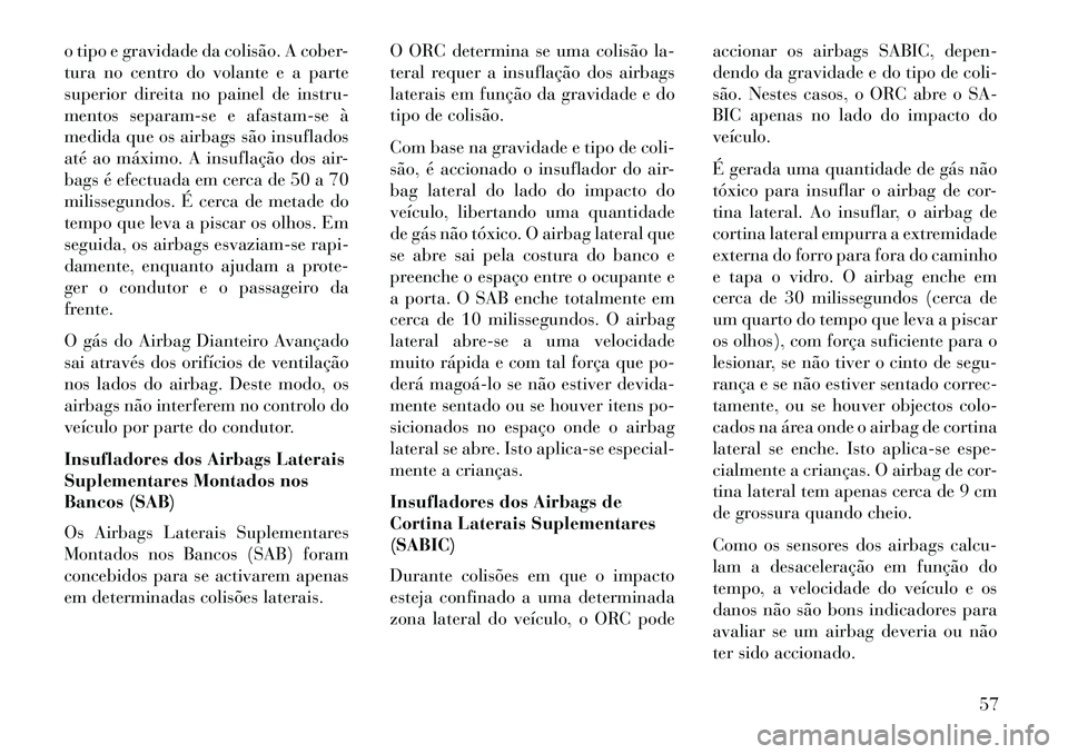 Lancia Voyager 2013 Manual de Uso e Manutenção (in Portuguese) o tipo e gravidade da colisão. A cober-
tura no centro do volante e a parte
superior direita no painel de instru-
mentos separam-se e afastam-se à
medida que os airbags são insuflados
até ao máxi Lancia Voyager 2013 Manual de Uso e Manutenção (in Portuguese) o tipo e gravidade da colisão. A cober-
tura no centro do volante e a parte
superior direita no painel de instru-
mentos separam-se e afastam-se à
medida que os airbags são insuflados
até ao máxi