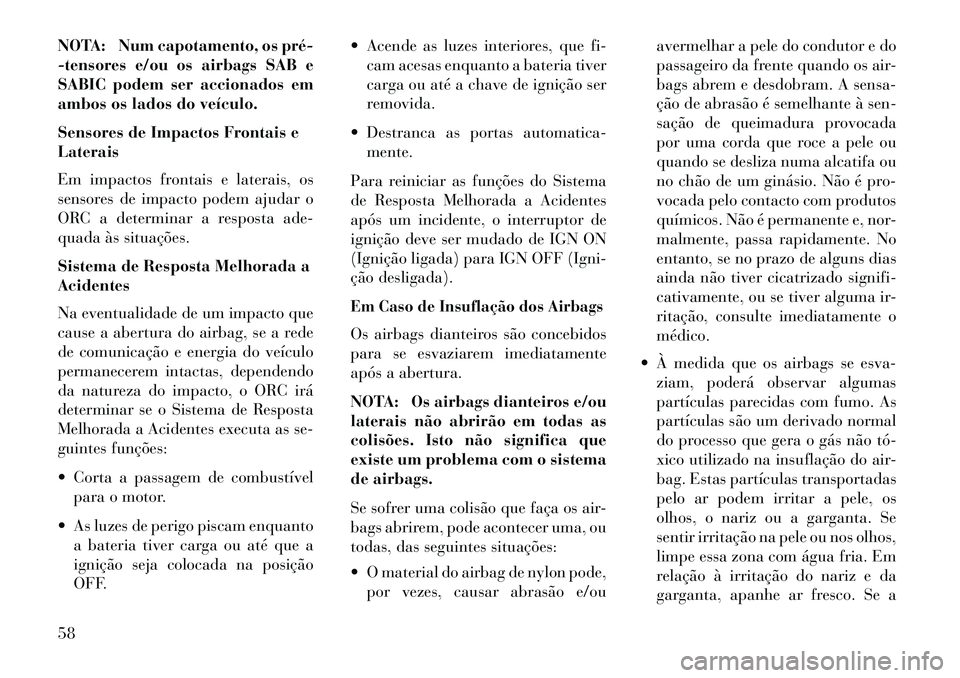 Lancia Voyager 2013 Manual de Uso e Manutenção (in Portuguese) NOTA: Num capotamento, os pré
-tensores e/ou os airbags SAB e
SABIC podem ser accionados em
ambos os lados do veículo.
Sensores de Impactos Frontais e
Laterais
Em impactos frontais e laterais, os
Lancia Voyager 2013 Manual de Uso e Manutenção (in Portuguese) NOTA: Num capotamento, os pré
-tensores e/ou os airbags SAB e
SABIC podem ser accionados em
ambos os lados do veículo.
Sensores de Impactos Frontais e
Laterais
Em impactos frontais e laterais, os