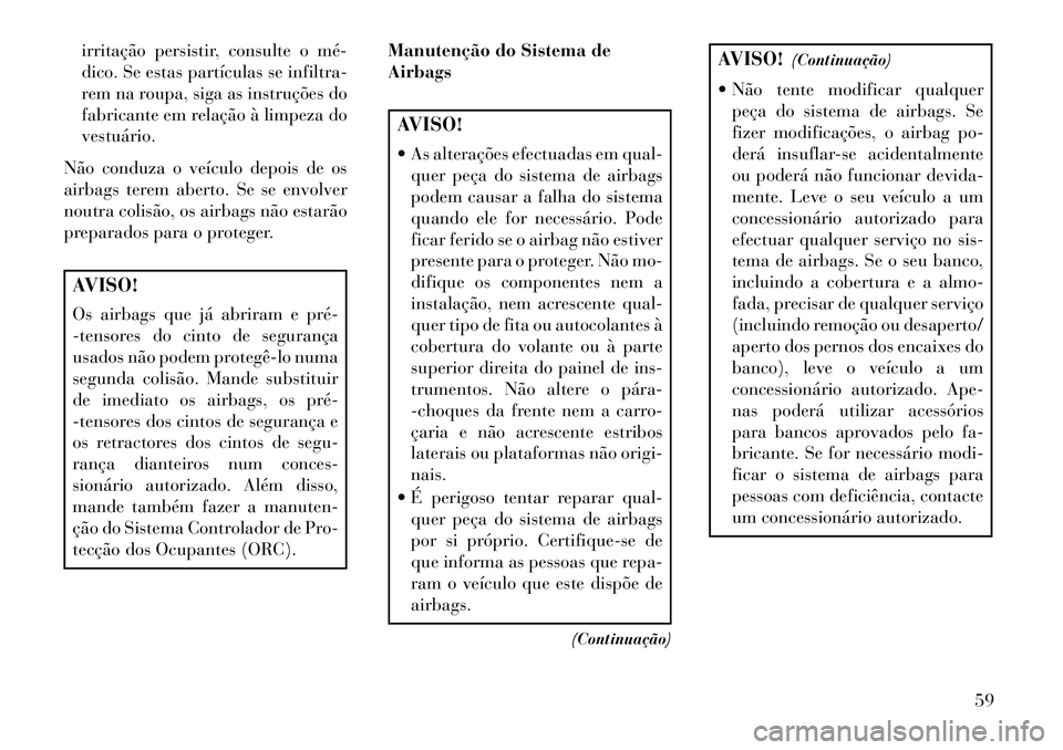 Lancia Voyager 2013 Manual de Uso e Manutenção (in Portuguese) irritação persistir, consulte o mé
dico. Se estas partículas se infiltra-
rem na roupa, siga as instruções do
fabricante em relação à limpeza do
vestuário.
Não conduza o veículo depois d Lancia Voyager 2013 Manual de Uso e Manutenção (in Portuguese) irritação persistir, consulte o mé
dico. Se estas partículas se infiltra-
rem na roupa, siga as instruções do
fabricante em relação à limpeza do
vestuário.
Não conduza o veículo depois d