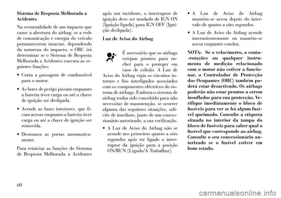 Lancia Voyager 2013 Manual de Uso e Manutenção (in Portuguese) Sistema de Resposta Melhorada a
AcidentesNa eventualidade de um impacto que
cause a abertura do airbag, se a rede
de comunicação e energia do veículo
permanecerem intactas, dependendo
da natureza d Lancia Voyager 2013 Manual de Uso e Manutenção (in Portuguese) Sistema de Resposta Melhorada a
AcidentesNa eventualidade de um impacto que
cause a abertura do airbag, se a rede
de comunicação e energia do veículo
permanecerem intactas, dependendo
da natureza d