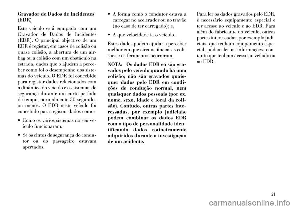 Lancia Voyager 2013 Manual de Uso e Manutenção (in Portuguese) Gravador de Dados de Incidentes
(EDR)
Este veículo está equipado com um
Gravador de Dados de Incidentes
(EDR). O principal objectivo de um
EDR é registar, em casos de colisão ou
quase colisão, a Lancia Voyager 2013 Manual de Uso e Manutenção (in Portuguese) Gravador de Dados de Incidentes
(EDR)
Este veículo está equipado com um
Gravador de Dados de Incidentes
(EDR). O principal objectivo de um
EDR é registar, em casos de colisão ou
quase colisão, a