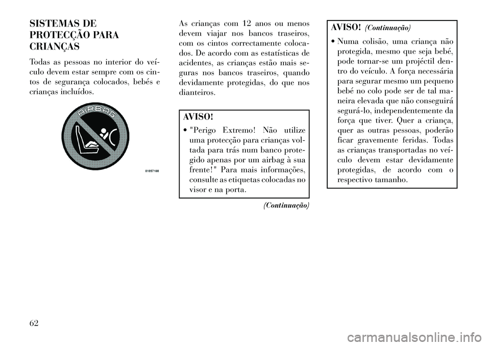 Lancia Voyager 2013 Manual de Uso e Manutenção (in Portuguese) SISTEMAS DE
PROTECÇÃO PARA
CRIANÇAS
Todas as pessoas no interior do veí
culo devem estar sempre com os cin-
tos de segurança colocados, bebés e
crianças incluídos.As crianças com 12 anos ou Lancia Voyager 2013 Manual de Uso e Manutenção (in Portuguese) SISTEMAS DE
PROTECÇÃO PARA
CRIANÇAS
Todas as pessoas no interior do veí
culo devem estar sempre com os cin-
tos de segurança colocados, bebés e
crianças incluídos.As crianças com 12 anos ou