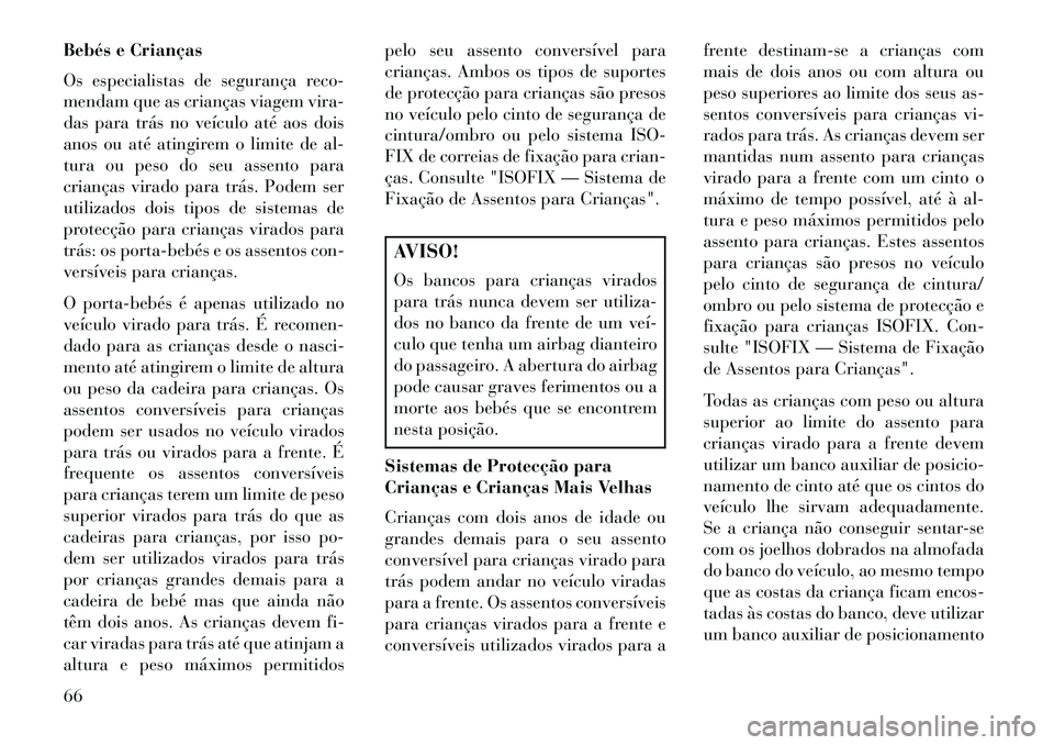 Lancia Voyager 2013 Manual de Uso e Manutenção (in Portuguese) Bebés e Crianças
Os especialistas de segurança reco-
mendam que as crianças viagem vira-
das para trás no veículo até aos dois
anos ou até atingirem o limite de al-
tura ou peso do seu assento Lancia Voyager 2013 Manual de Uso e Manutenção (in Portuguese) Bebés e Crianças
Os especialistas de segurança reco-
mendam que as crianças viagem vira-
das para trás no veículo até aos dois
anos ou até atingirem o limite de al-
tura ou peso do seu assento