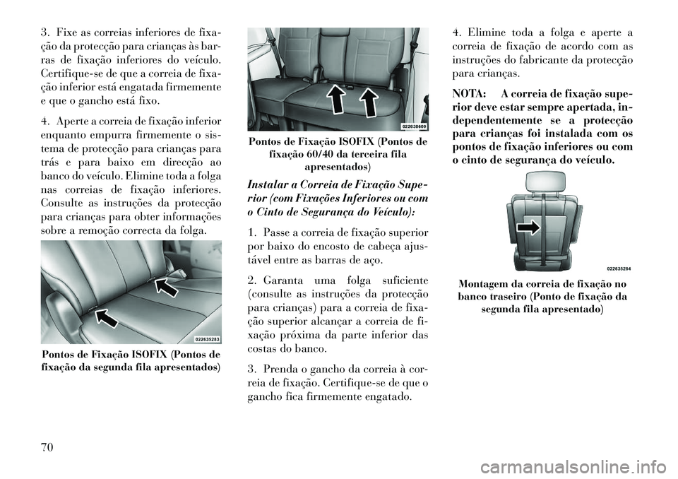Lancia Voyager 2013 Manual de Uso e Manutenção (in Portuguese) 3. Fixe as correias inferiores de fixa-
ção da protecção para crianças às bar-
ras de fixação inferiores do veículo.
Certifique-se de que a correia de fixa-
ção inferior está engatada firm Lancia Voyager 2013 Manual de Uso e Manutenção (in Portuguese) 3. Fixe as correias inferiores de fixa-
ção da protecção para crianças às bar-
ras de fixação inferiores do veículo.
Certifique-se de que a correia de fixa-
ção inferior está engatada firm