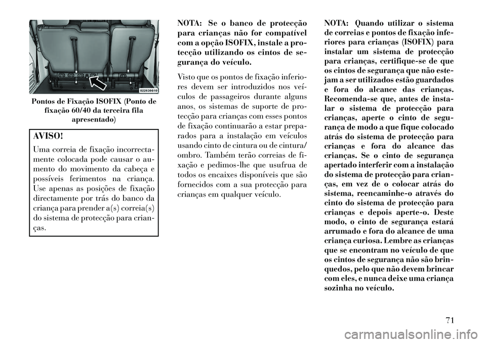 Lancia Voyager 2013 Manual de Uso e Manutenção (in Portuguese) AVISO!
Uma correia de fixação incorrecta-
mente colocada pode causar o au-
mento do movimento da cabeça e
possíveis ferimentos na criança.
Use apenas as posições de fixação
directamente por t Lancia Voyager 2013 Manual de Uso e Manutenção (in Portuguese) AVISO!
Uma correia de fixação incorrecta-
mente colocada pode causar o au-
mento do movimento da cabeça e
possíveis ferimentos na criança.
Use apenas as posições de fixação
directamente por t