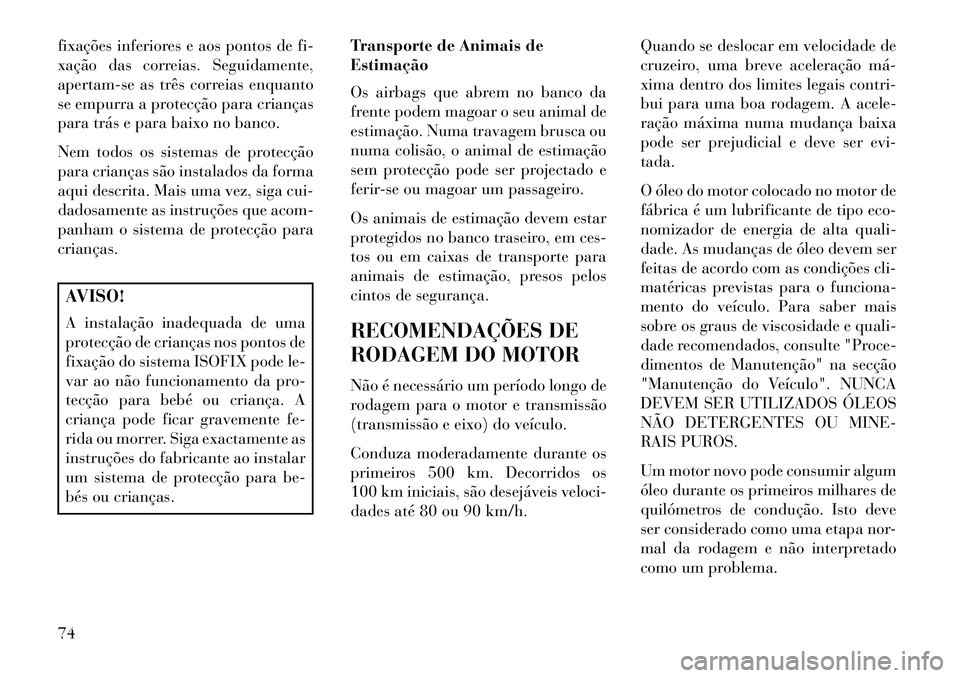 Lancia Voyager 2013 Manual de Uso e Manutenção (in Portuguese) fixações inferiores e aos pontos de fi-
xação das correias. Seguidamente,
apertam-se as três correias enquanto
se empurra a protecção para crianças
para trás e para baixo no banco.
Nem todos Lancia Voyager 2013 Manual de Uso e Manutenção (in Portuguese) fixações inferiores e aos pontos de fi-
xação das correias. Seguidamente,
apertam-se as três correias enquanto
se empurra a protecção para crianças
para trás e para baixo no banco.
Nem todos