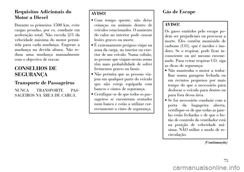 Lancia Voyager 2013 Manual de Uso e Manutenção (in Portuguese) Requisitos Adicionais do
Motor a Diesel
Durante os primeiros 1500 km, evite
cargas pesadas, por ex. conduzir em
aceleração total. Não exceda 2/3 da
velocidade máxima do motor permi-
tida para cada Lancia Voyager 2013 Manual de Uso e Manutenção (in Portuguese) Requisitos Adicionais do
Motor a Diesel
Durante os primeiros 1500 km, evite
cargas pesadas, por ex. conduzir em
aceleração total. Não exceda 2/3 da
velocidade máxima do motor permi-
tida para cada