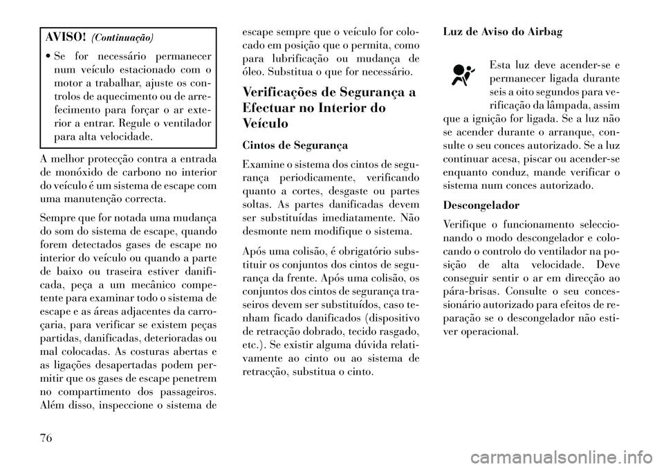 Lancia Voyager 2013 Manual de Uso e Manutenção (in Portuguese) AVISO!(Continuação)
Se for necessário permanecer num veículo estacionado com o
motor a trabalhar, ajuste os con-
trolos de aquecimento ou de arre-
fecimento para forçar o ar exte-
rior a entrar Lancia Voyager 2013 Manual de Uso e Manutenção (in Portuguese) AVISO!(Continuação)
Se for necessário permanecer num veículo estacionado com o
motor a trabalhar, ajuste os con-
trolos de aquecimento ou de arre-
fecimento para forçar o ar exte-
rior a entrar