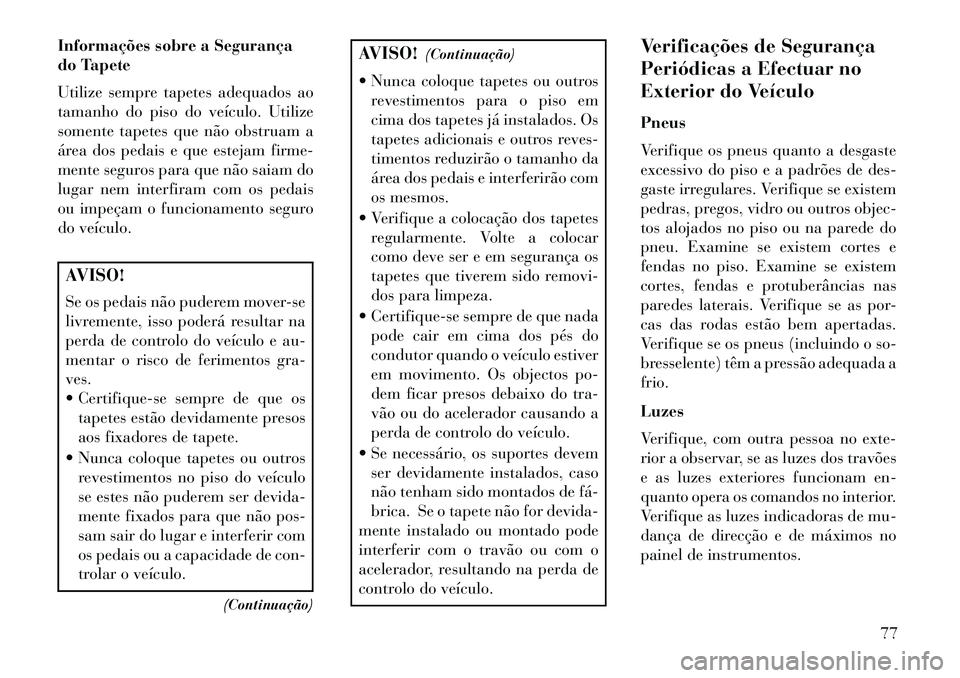 Lancia Voyager 2013 Manual de Uso e Manutenção (in Portuguese) Informações sobre a Segurança
do Tapete
Utilize sempre tapetes adequados ao
tamanho do piso do veículo. Utilize
somente tapetes que não obstruam a
área dos pedais e que estejam firme-
mente segu Lancia Voyager 2013 Manual de Uso e Manutenção (in Portuguese) Informações sobre a Segurança
do Tapete
Utilize sempre tapetes adequados ao
tamanho do piso do veículo. Utilize
somente tapetes que não obstruam a
área dos pedais e que estejam firme-
mente segu