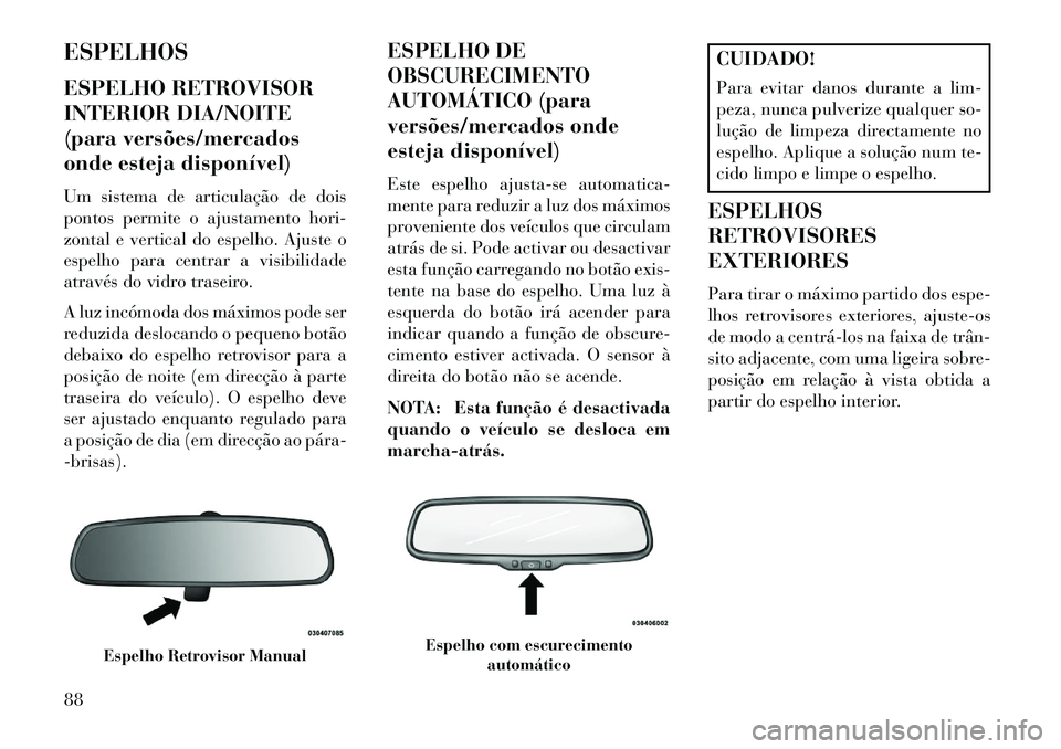 Lancia Voyager 2013 Manual de Uso e Manutenção (in Portuguese) ESPELHOS
ESPELHO RETROVISOR
INTERIOR DIA/NOITE
(para versões/mercados
onde esteja disponível)
Um sistema de articulação de dois
pontos permite o ajustamento hori-
zontal e vertical do espelho. Aju Lancia Voyager 2013 Manual de Uso e Manutenção (in Portuguese) ESPELHOS
ESPELHO RETROVISOR
INTERIOR DIA/NOITE
(para versões/mercados
onde esteja disponível)
Um sistema de articulação de dois
pontos permite o ajustamento hori-
zontal e vertical do espelho. Aju