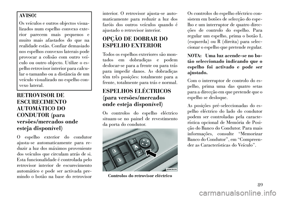 Lancia Voyager 2013 Manual de Uso e Manutenção (in Portuguese) AVISO!
Os veículos e outros objectos visua-
lizados num espelho convexo exte-
rior parecem mais pequenos e
muito mais afastados do que na
realidade estão. Confiar demasiado
nos espelhos convexos lat Lancia Voyager 2013 Manual de Uso e Manutenção (in Portuguese) AVISO!
Os veículos e outros objectos visua-
lizados num espelho convexo exte-
rior parecem mais pequenos e
muito mais afastados do que na
realidade estão. Confiar demasiado
nos espelhos convexos lat