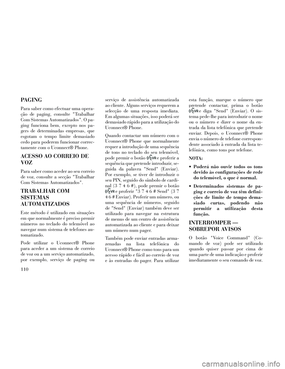 Lancia Voyager 2014 Manual de Uso e Manutenção (in Portuguese) PAGING
Para saber como efectuar uma opera-
ção de paging, consulte "Trabalhar
Com Sistemas Automatizados". O pa-
ging funciona bem, excepto nos pa-
gers de determinadas empresas, que
esgotam o tempo Lancia Voyager 2014 Manual de Uso e Manutenção (in Portuguese) PAGING
Para saber como efectuar uma opera-
ção de paging, consulte "Trabalhar
Com Sistemas Automatizados". O pa-
ging funciona bem, excepto nos pa-
gers de determinadas empresas, que
esgotam o tempo