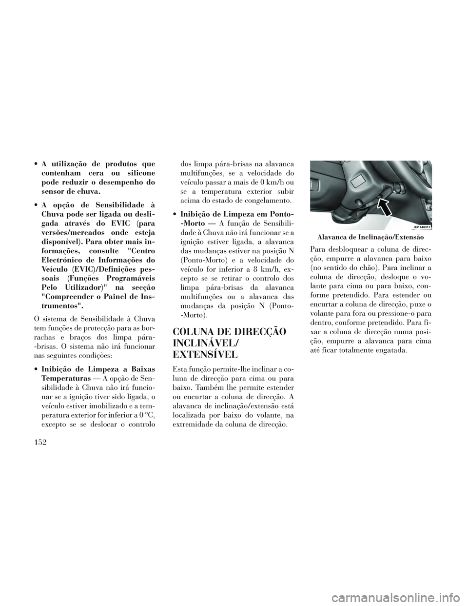 Lancia Voyager 2014 Manual de Uso e Manutenção (in Portuguese) A utilização de produtos quecontenham cera ou silicone
pode reduzir o desempenho do
sensor de chuva.
A opção de Sensibilidade à Chuva pode ser ligada ou desli-
gada através do EVIC (para
vers Lancia Voyager 2014 Manual de Uso e Manutenção (in Portuguese) A utilização de produtos quecontenham cera ou silicone
pode reduzir o desempenho do
sensor de chuva.
A opção de Sensibilidade à Chuva pode ser ligada ou desli-
gada através do EVIC (para
vers