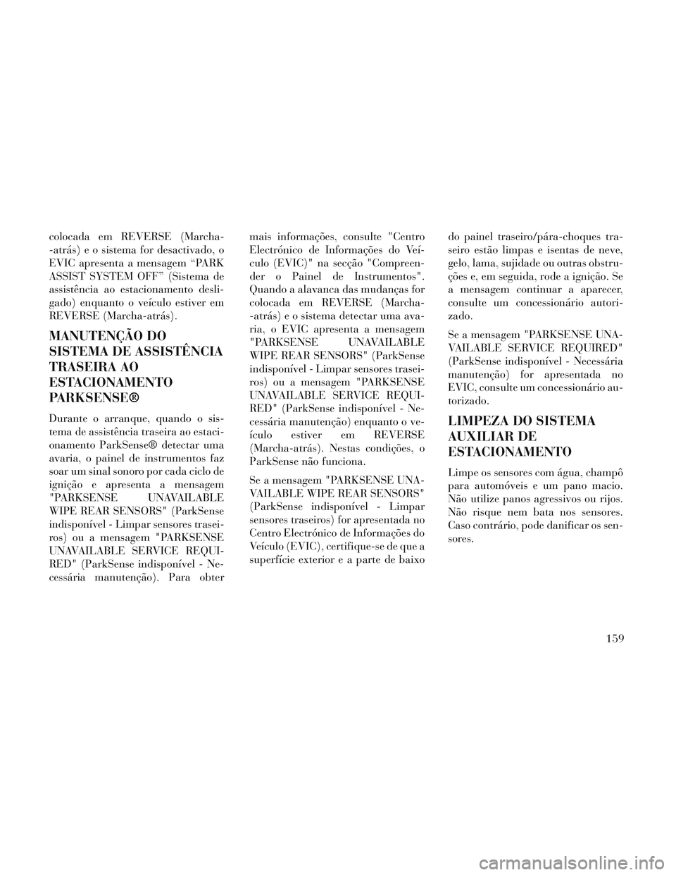 Lancia Voyager 2014  Manual de Uso e Manutenção (in Portuguese) colocada em REVERSE (Marcha-
-atrás) e o sistema for desactivado, o
EVIC apresenta a mensagem “PARK
ASSIST SYSTEM OFF” (Sistema de
assistência ao estacionamento desli-
gado) enquanto o veículo 