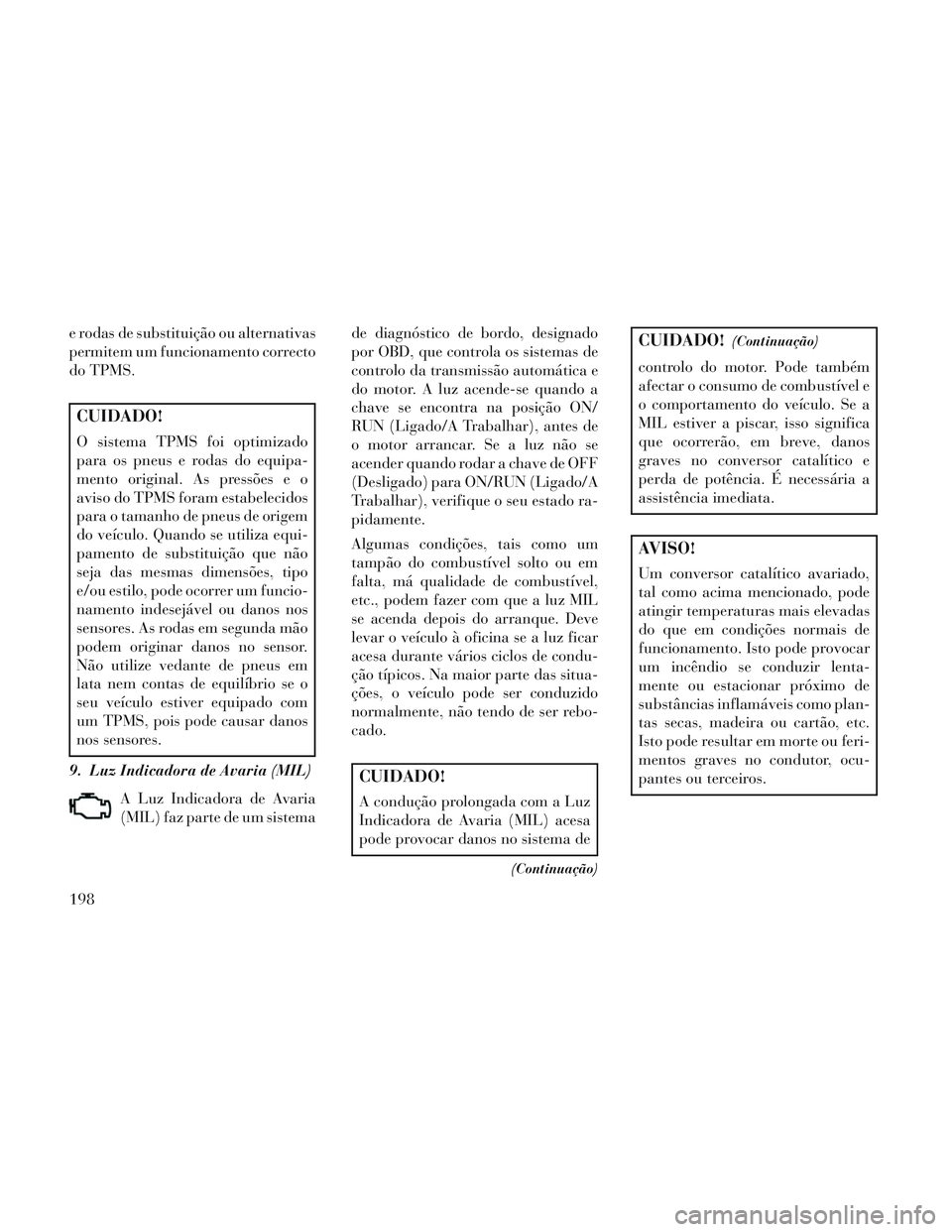 Lancia Voyager 2014 Manual de Uso e Manutenção (in Portuguese) e rodas de substituição ou alternativas
permitem um funcionamento correcto
do TPMS.
CUIDADO!
O sistema TPMS foi optimizado
para os pneus e rodas do equipa-
mento original. As pressões e o
aviso do Lancia Voyager 2014 Manual de Uso e Manutenção (in Portuguese) e rodas de substituição ou alternativas
permitem um funcionamento correcto
do TPMS.
CUIDADO!
O sistema TPMS foi optimizado
para os pneus e rodas do equipa-
mento original. As pressões e o
aviso do