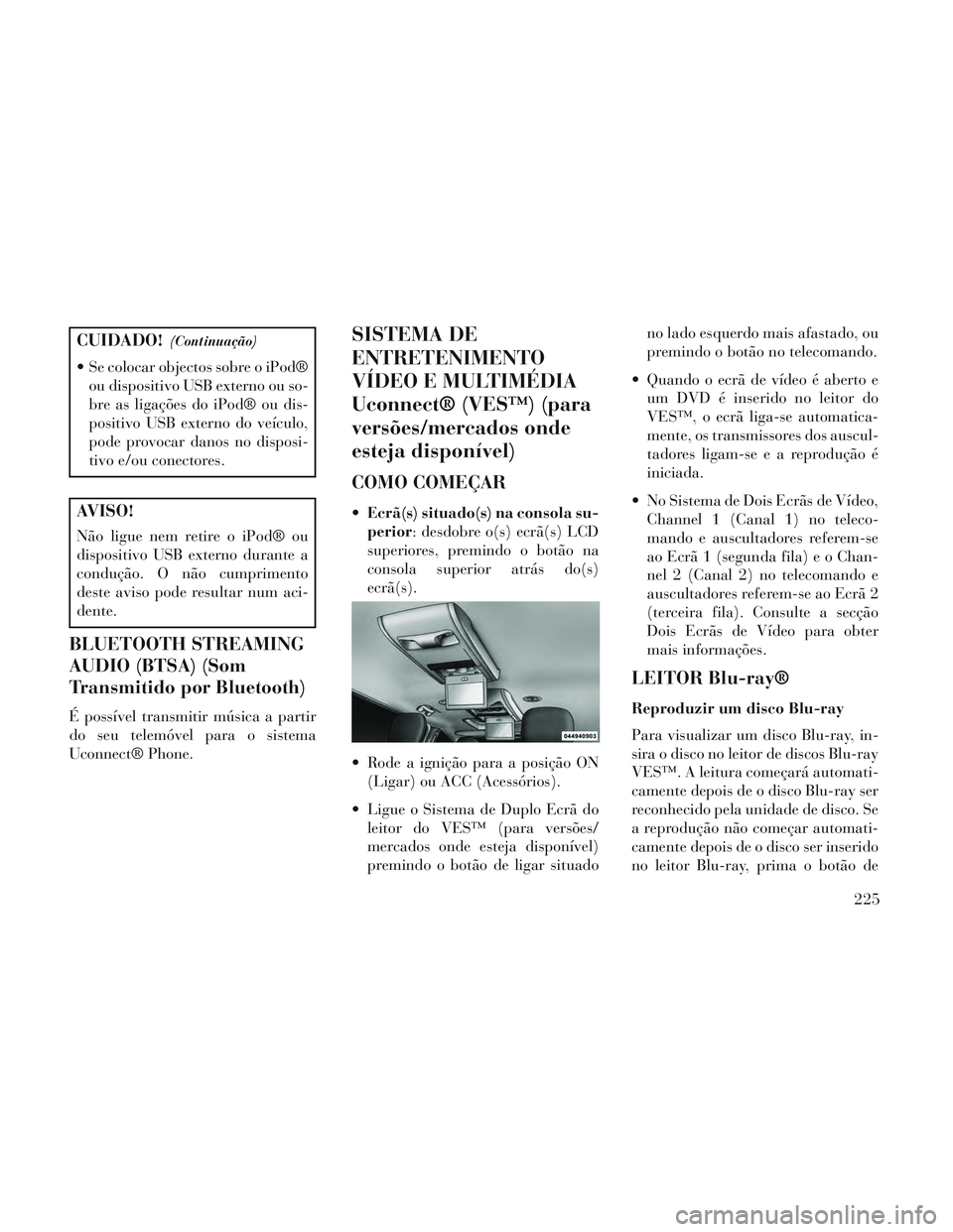 Lancia Voyager 2014 Manual de Uso e Manutenção (in Portuguese) CUIDADO!(Continuação)
Se colocar objectos sobre o iPod®ou dispositivo USB externo ou so-
bre as ligações do iPod® ou dis-
positivo USB externo do veículo,
pode provocar danos no disposi-
tivo Lancia Voyager 2014 Manual de Uso e Manutenção (in Portuguese) CUIDADO!(Continuação)
Se colocar objectos sobre o iPod®ou dispositivo USB externo ou so-
bre as ligações do iPod® ou dis-
positivo USB externo do veículo,
pode provocar danos no disposi-
tivo