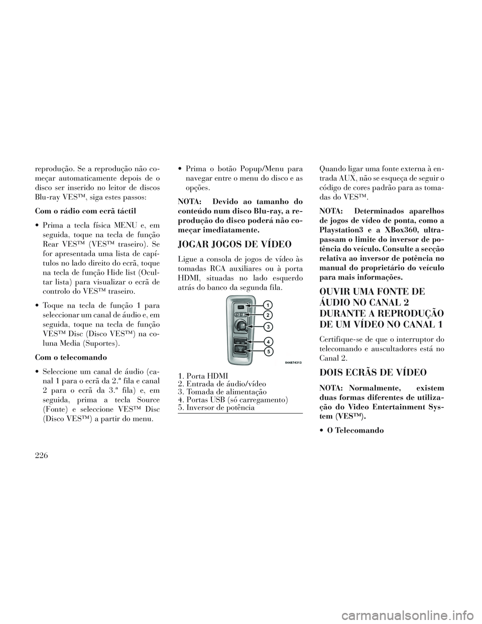 Lancia Voyager 2014 Manual de Uso e Manutenção (in Portuguese) reprodução. Se a reprodução não co-
meçar automaticamente depois de o
disco ser inserido no leitor de discos
Blu-ray VES™, siga estes passos:
Com o rádio com ecrã táctil
Prima a tecla fís Lancia Voyager 2014 Manual de Uso e Manutenção (in Portuguese) reprodução. Se a reprodução não co-
meçar automaticamente depois de o
disco ser inserido no leitor de discos
Blu-ray VES™, siga estes passos:
Com o rádio com ecrã táctil
Prima a tecla fís