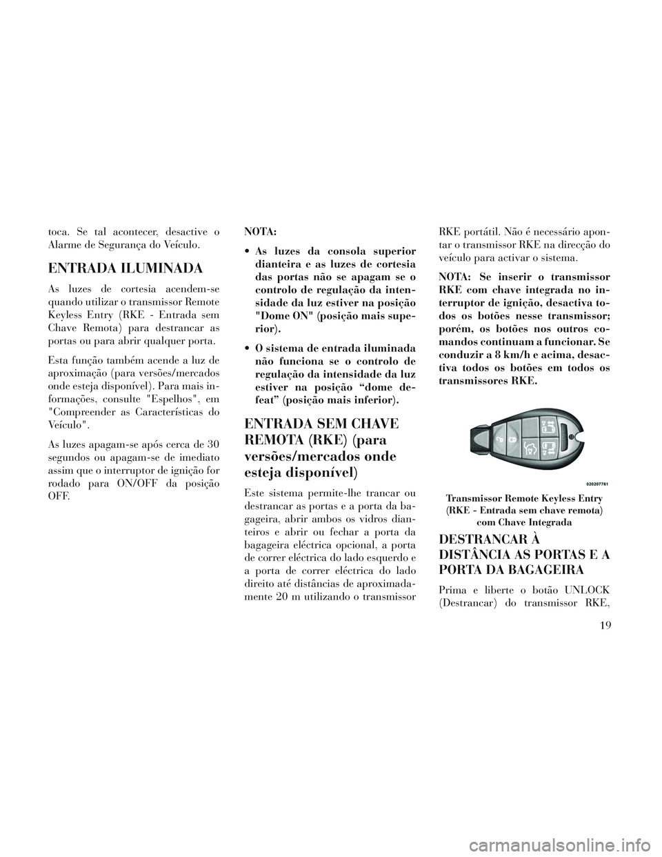Lancia Voyager 2014  Manual de Uso e Manutenção (in Portuguese) toca. Se tal acontecer, desactive o
Alarme de Segurança do Veículo.
ENTRADA ILUMINADA
As luzes de cortesia acendem-se
quando utilizar o transmissor Remote
Keyless Entry (RKE - Entrada sem
Chave Remo