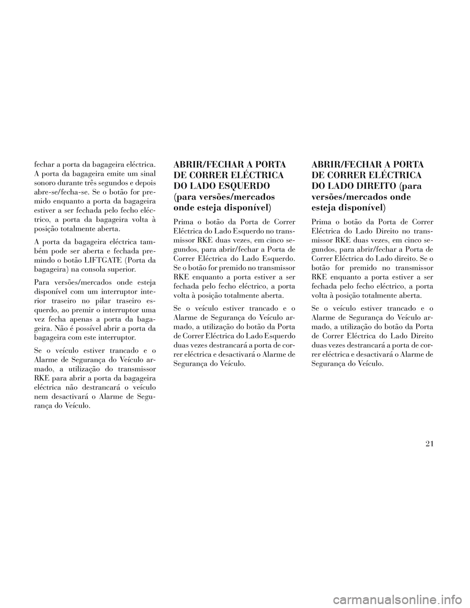 Lancia Voyager 2014  Manual de Uso e Manutenção (in Portuguese) fechar a porta da bagageira eléctrica.
A porta da bagageira emite um sinal
sonoro durante três segundos e depois
abre-se/fecha-se. Se o botão for pre-
mido enquanto a porta da bagageira
estiver a s